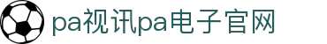 PA视讯·(中国区)官方网站